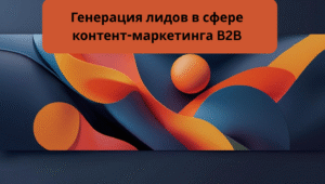 Генерация лидов в сфере контент-маркетинга B2B