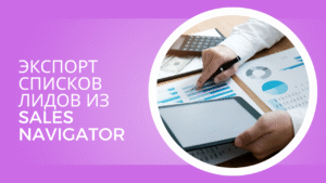 Экспорт списков лидов из Sales Navigator